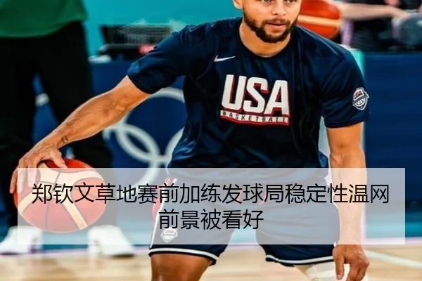 郑钦文草地赛前加练发球局稳定性温网前景被看好