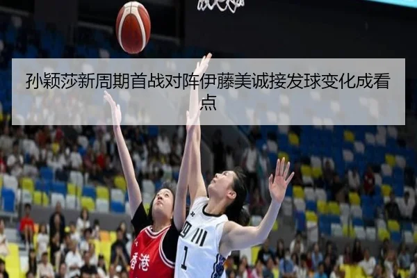 孙颖莎新周期首战对阵伊藤美诚接发球变化成看点